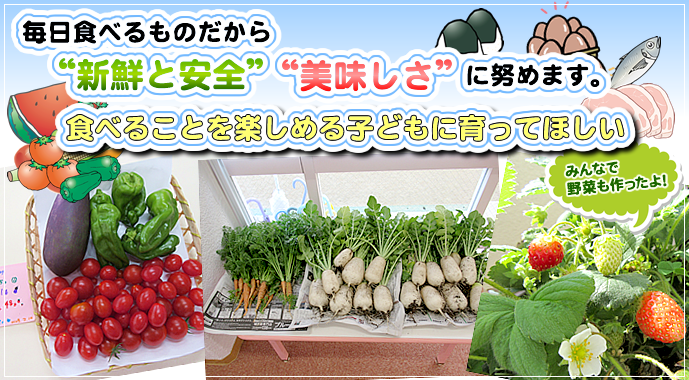 毎日食べるものだから、新鮮と安全、美味しさに努めます。食べることを楽しめる子どもに育って欲しい